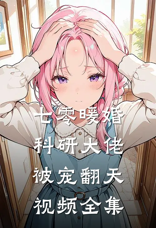 七零暖婚科研大佬被宠翻天视频全集